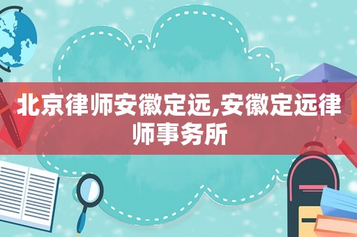 北京律師安徽定遠,安徽定遠律師事務所