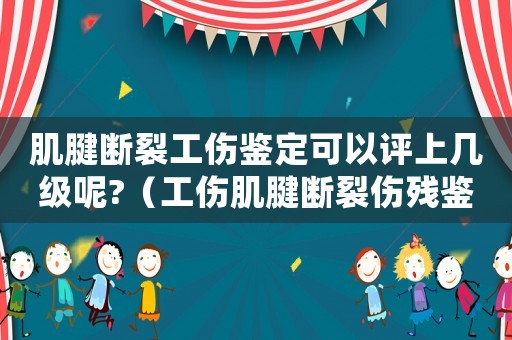 肌腱斷裂工傷鑒定可以評(píng)上幾級(jí)呢?（工傷肌腱斷裂傷殘鑒定）