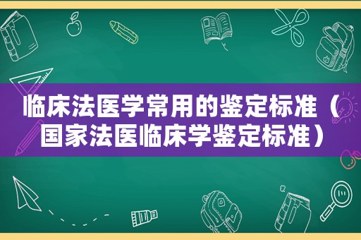 臨床法醫(yī)學(xué)常用的鑒定標(biāo)準(zhǔn)（國家法醫(yī)臨床學(xué)鑒定標(biāo)準(zhǔn)）