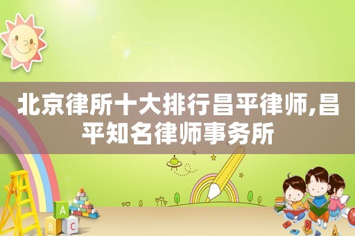 北京律所十大排行昌平律師,昌平知名律師事務(wù)所