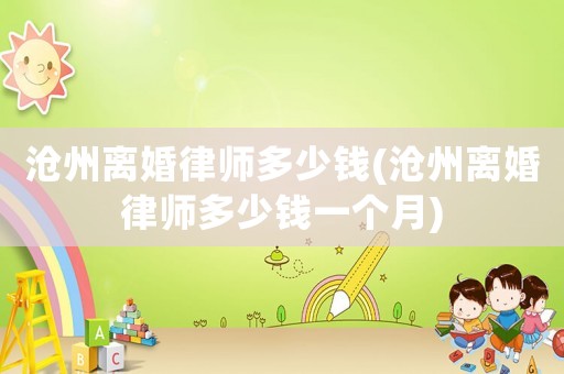 滄州離婚律師多少錢(qián)(滄州離婚律師多少錢(qián)一個(gè)月)