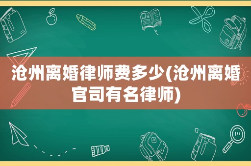 滄州離婚律師費(fèi)多少(滄州離婚官司有名律師)