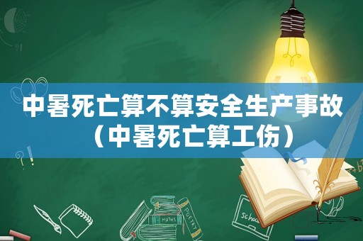 中暑死亡算不算安全生產(chǎn)事故（中暑死亡算工傷）