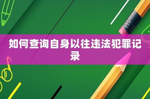 如何查詢自身以往違法犯罪記錄