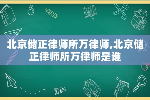 北京儲(chǔ)正律師所萬律師,北京儲(chǔ)正律師所萬律師是誰