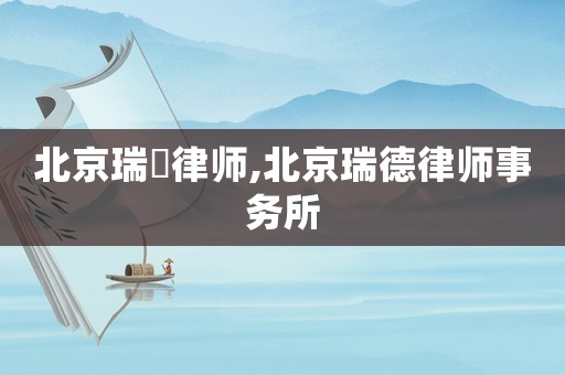 北京瑞栢律師,北京瑞德律師事務(wù)所