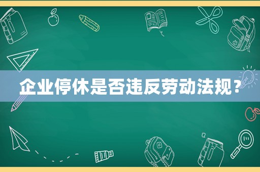 企業(yè)停休是否違反勞動法規(guī)？