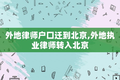 外地律師戶口遷到北京,外地執(zhí)業(yè)律師轉(zhuǎn)入北京