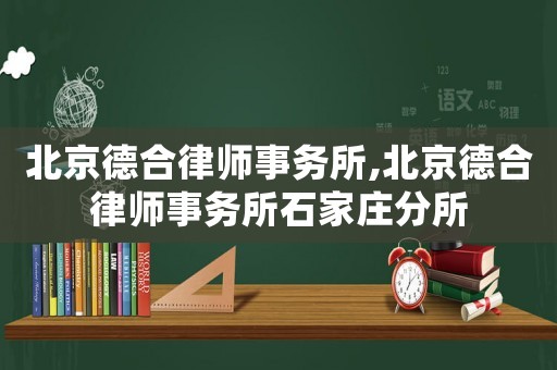 北京德合律師事務(wù)所,北京德合律師事務(wù)所石家莊分所
