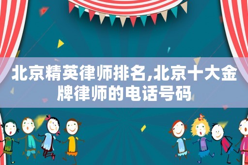 北京精英律師排名,北京十大金牌律師的電話號(hào)碼