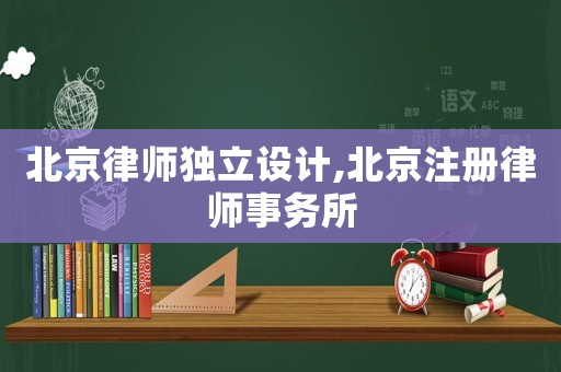 北京律師獨(dú)立設(shè)計(jì),北京注冊(cè)律師事務(wù)所