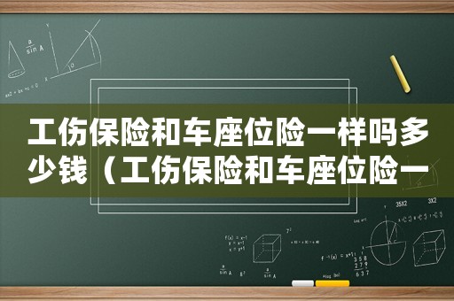 工傷保險(xiǎn)和車(chē)座位險(xiǎn)一樣嗎多少錢(qián)（工傷保險(xiǎn)和車(chē)座位險(xiǎn)一樣嗎）