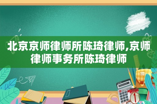 北京京師律師所陳琦律師,京師律師事務(wù)所陳琦律師
