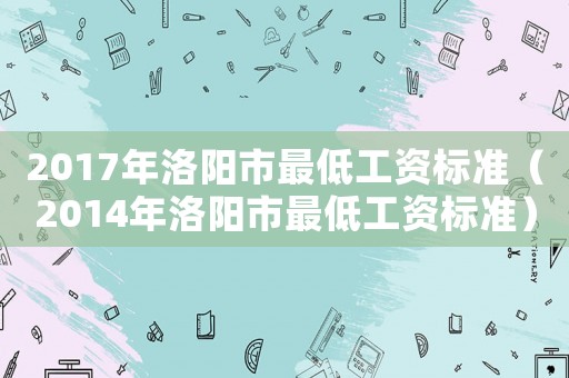 2017年洛陽市最低工資標準（2014年洛陽市最低工資標準）