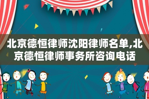 北京德恒律師沈陽律師名單,北京德恒律師事務(wù)所咨詢電話