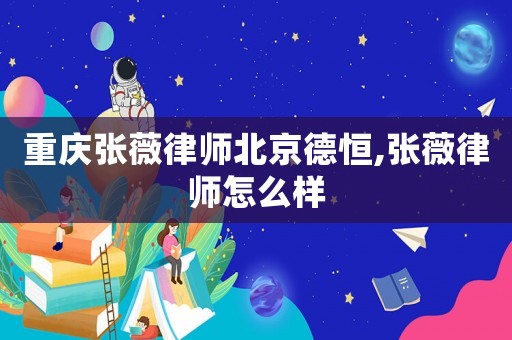 重慶張薇律師北京德恒,張薇律師怎么樣