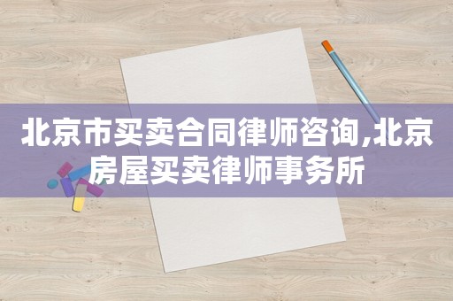 北京市買賣合同律師咨詢,北京房屋買賣律師事務(wù)所