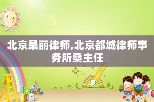 北京桑麗律師,北京都城律師事務(wù)所桑主任