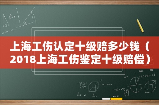 上海工傷認(rèn)定十級賠多少錢（2018上海工傷鑒定十級賠償）