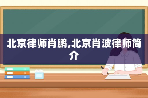 北京律師肖鵬,北京肖波律師簡(jiǎn)介