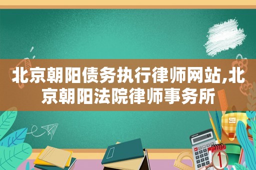 北京朝陽(yáng)債務(wù)執(zhí)行律師網(wǎng)站,北京朝陽(yáng)法院律師事務(wù)所