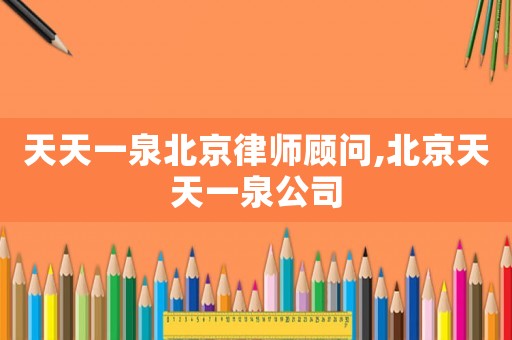 天天一泉北京律師顧問(wèn),北京天天一泉公司
