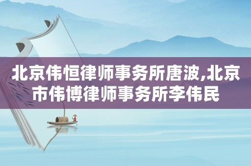 北京偉恒律師事務(wù)所唐波,北京市偉博律師事務(wù)所李偉民