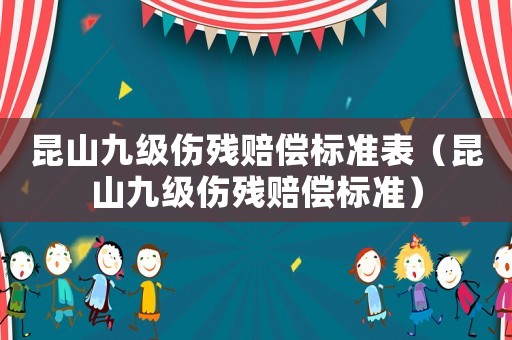 昆山九級傷殘賠償標(biāo)準(zhǔn)表（昆山九級傷殘賠償標(biāo)準(zhǔn)）