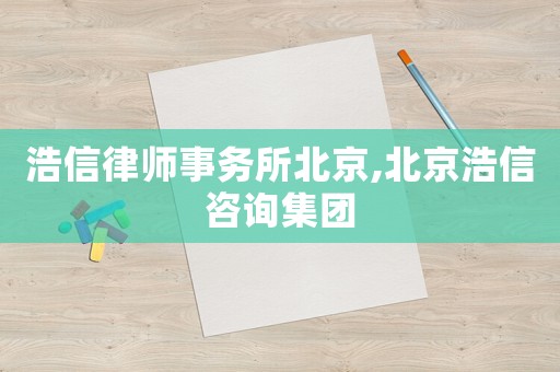 浩信律師事務(wù)所北京,北京浩信咨詢集團(tuán)