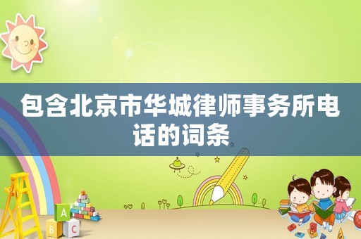 包含北京市華城律師事務(wù)所電話的詞條