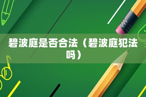 碧波庭是否合法（碧波庭犯法嗎）