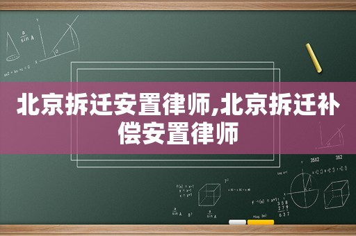 北京拆遷安置律師,北京拆遷補(bǔ)償安置律師