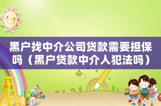 黑戶找中介公司貸款需要擔(dān)保嗎（黑戶貸款中介人犯法嗎）