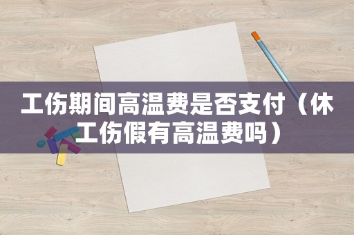 工傷期間高溫費(fèi)是否支付（休工傷假有高溫費(fèi)嗎）