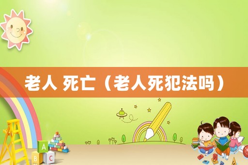 老人 死亡（老人死犯法嗎）