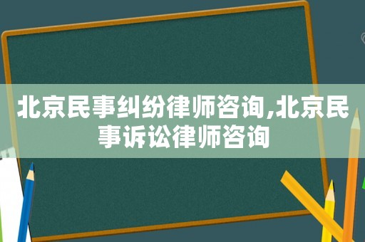 北京民事糾紛律師咨詢,北京民事訴訟律師咨詢