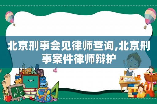 北京刑事會見律師查詢,北京刑事案件律師辯護(hù)
