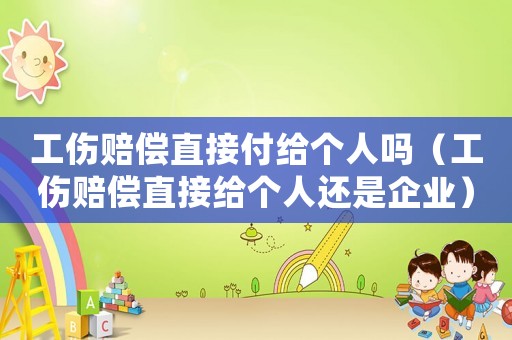 工傷賠償直接付給個人嗎（工傷賠償直接給個人還是企業(yè)）