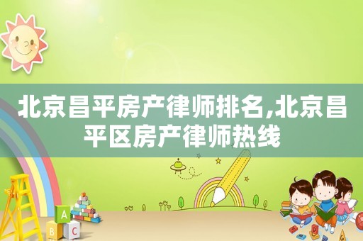 北京昌平房產(chǎn)律師排名,北京昌平區(qū)房產(chǎn)律師熱線