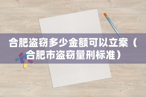 合肥盜竊多少金額可以立案（合肥市盜竊量刑標(biāo)準(zhǔn)）