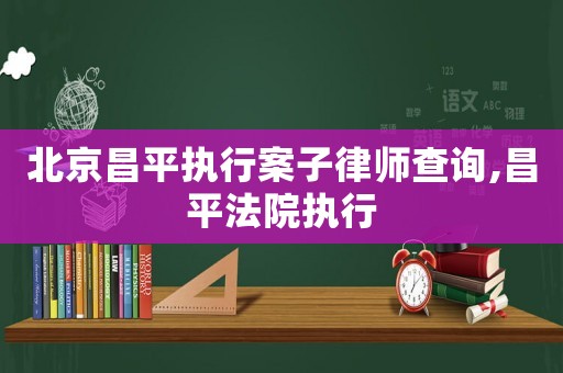 北京昌平執(zhí)行案子律師查詢,昌平法院執(zhí)行