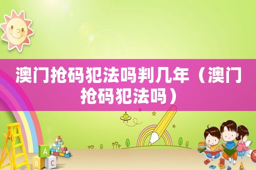 澳門搶碼犯法嗎判幾年（澳門搶碼犯法嗎）