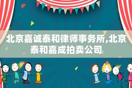 北京嘉誠(chéng)泰和律師事務(wù)所,北京泰和嘉成拍賣公司