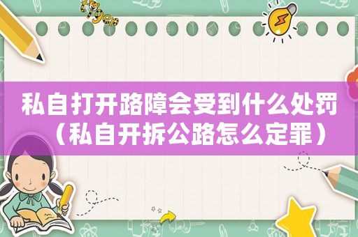 私自打開路障會(huì)受到什么處罰（私自開拆公路怎么定罪）
