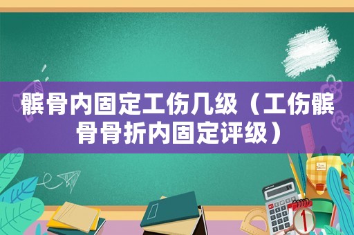 髕骨內(nèi)固定工傷幾級（工傷髕骨骨折內(nèi)固定評級）