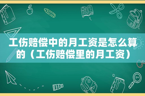 工傷賠償中的月工資是怎么算的（工傷賠償里的月工資）