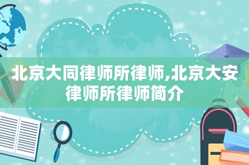 北京大同律師所律師,北京大安律師所律師簡(jiǎn)介
