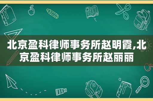 北京盈科律師事務(wù)所趙明霞,北京盈科律師事務(wù)所趙麗麗