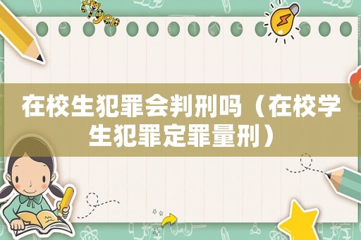 在校生犯罪會(huì)判刑嗎（在校學(xué)生犯罪定罪量刑）