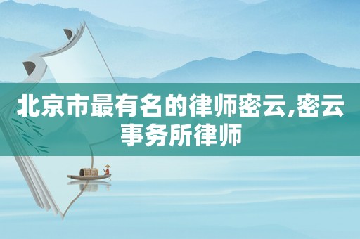 北京市最有名的律師密云,密云事務(wù)所律師
